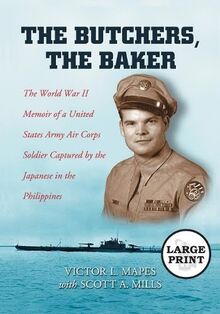 The Butchers, The Baker: The World War II Memoir of a United States Army Air Corps Soldier Captured by the Japanese in the Philippines