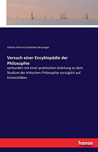 Versuch einer Encyklopädie der Philosophie: verbunden mit einer praktischen Anleitung zu dem Studium der kritischen Philosophie vorzüglich auf Universitäten