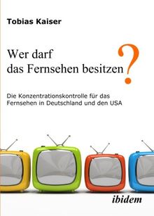 Wer darf das Fernsehen besitzen? Die Konzentrationskontrolle für das Fernsehen in Deutschland und den USA