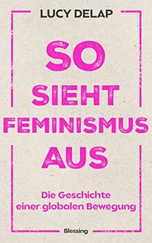 So sieht Feminismus aus: Die Geschichte einer globalen Bewegung