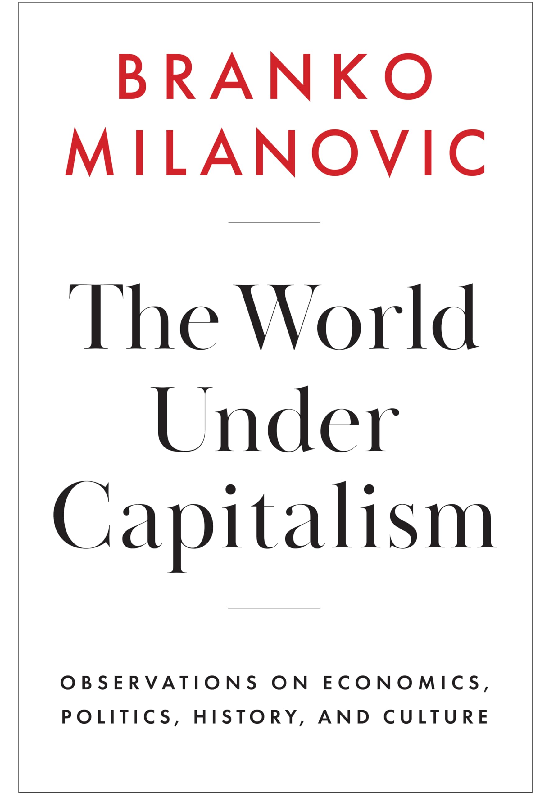 Branko Milanovic The World Under Capitalism, Observations On Economics, Politics, History, And Culture