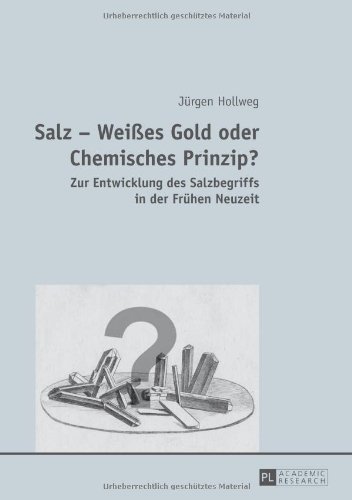 Salz - Weißes Gold oder Chemisches Prinzip?: Zur Entwicklung des Salzbegriffs in der Frühen Neuzeit