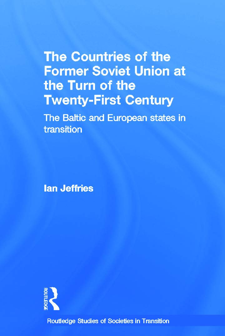 The Countries of the Former Soviet Union at the Turn of the Twenty-First Century: The Baltic and European States in Transition (Routledge Studies of Societies in Transition)