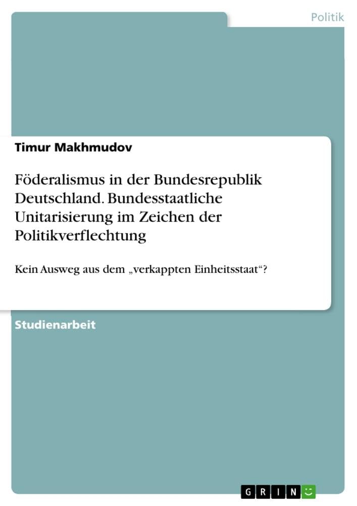 Föderalismus in der Bundesrepublik Deutschland. Bundesstaatliche Unitarisierung im Zeichen der Politikverflechtung: Kein Ausweg aus dem ¿verkappten Einheitsstaat¿?