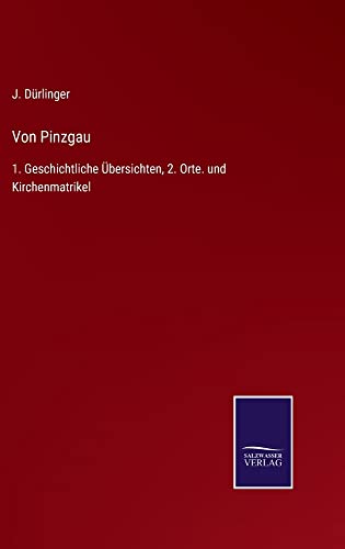 Von Pinzgau: 1. Geschichtliche Übersichten, 2. Orte. und Kirchenmatrikel