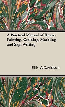 A Practical Manual of House-Painting, Graining, Marbling and Sign Writing
