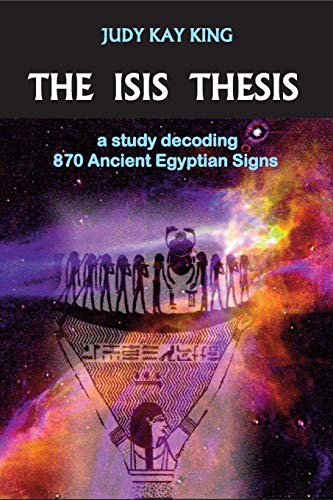 King, Judy Kay The Isis Thesis, A Study Decoding 870 Ancient Egyptian Signs
