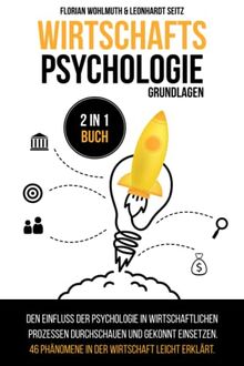 Wirtschaftspsychologie - Grundlagen: 2 in 1 Buch | Den Einfluss der Psychologie in wirtschaftlichen Prozessen durchschauen und gekonnt einsetzen. 46 Phänomene in der Wirtschaft leicht erklärt.