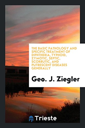 The Basic Pathology and Specific Treatment of Diphtheria, Typhoid, Zymotic, Septic, Scorbutic, and Putrescent Diseases Generally