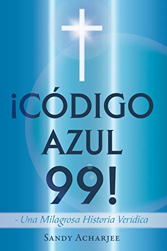 ¡CÓDIGO AZUL 99!: Una Milagrosa Historia Verídica: Una Milagrosa Historia Veridica