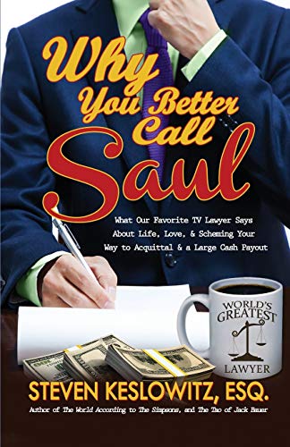 Steven Keslowitz Why You Better Call Saul, What Our Favorite Tv Lawyer Says About Life, Love, And Scheming Your Way To Acquittal And A Large Cash Payout