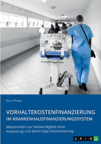 Vorhaltekostenfinanzierung im Krankenhausfinanzierungssystem: Masterarbeit zur Notwendigkeit einer Anpassung und deren Operationalisierung