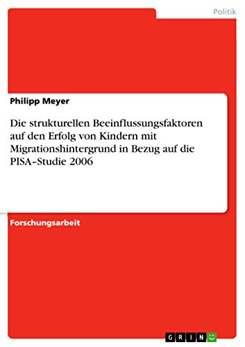 Die strukturellen Beeinflussungsfaktoren auf den Erfolg von Kindern mit Migrationshintergrund in Bezug auf die PISA¿Studie 2006