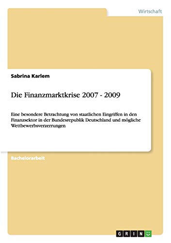 Die Finanzmarktkrise 2007 - 2009: Eine besondere Betrachtung von staatlichen Eingriffen in den Finanzsektor in der Bundesrepublik Deutschland und mögliche Wettbewerbsverzerrungen