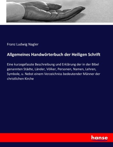 Allgemeines Handwörterbuch der Heiligen Schrift: Eine kurzegefasste Beschreibung und Erklärung der in der Bibel genannten Städte, Länder, Völker, ... bedeutender Männer der christlichen Kirche