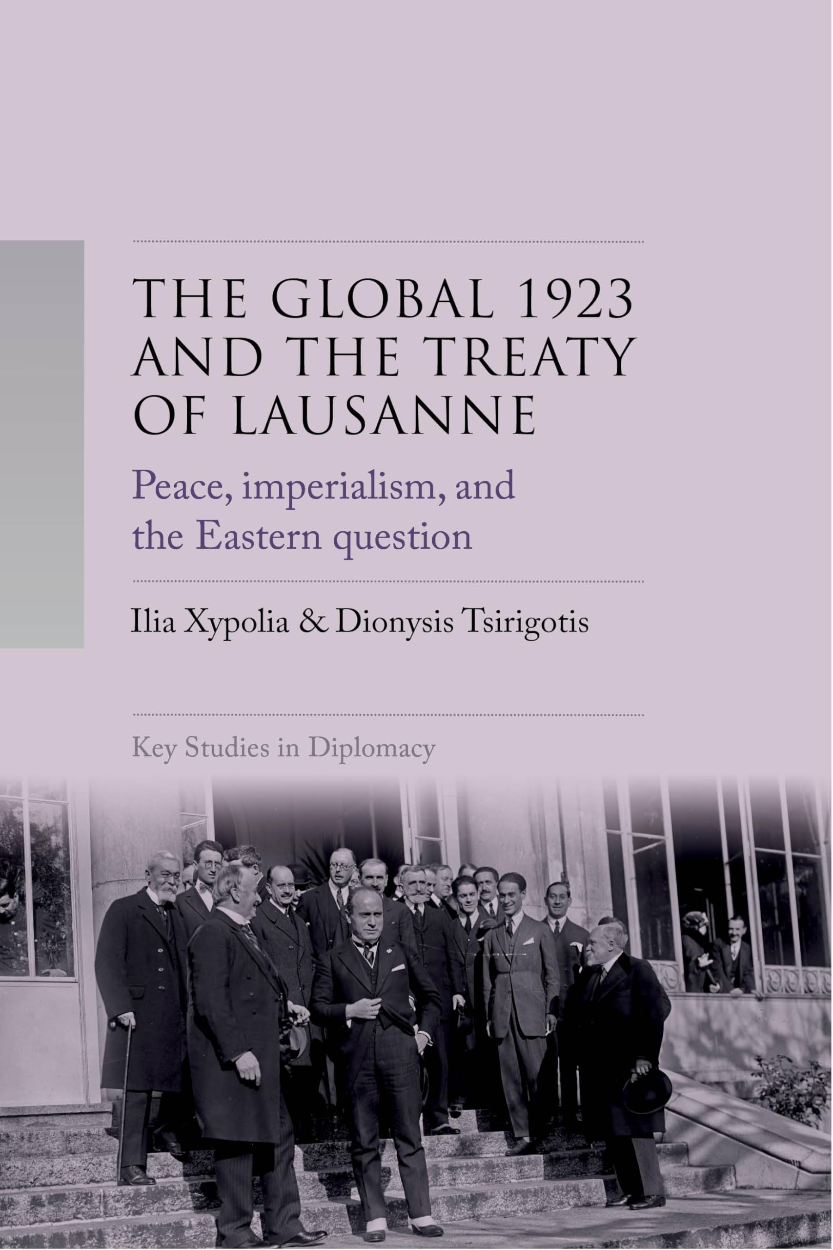 The Global 1923 and the Treaty of Lausanne: Peace, imperialism, and the Eastern Question (Key Studies in Diplomacy)