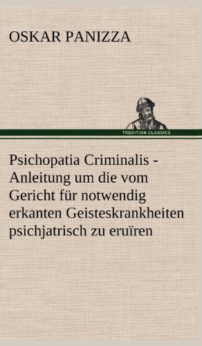 Psichopatia Criminalis: Anleitung um die vom Gericht für notwendig erkanten Geisteskrankheiten psichjatrisch zu eruïren und wissenschaftlich festzustellen.