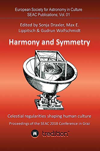 Harmony and Symmetry. Celestial regularities shaping human culture.: Proceedings of the SEAC 2018 Conference in Graz. Edited by Sonja Draxler, Max E. ... for Astronomy in Culture - SEAC Publications)