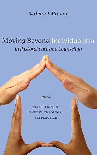 Moving Beyond Individualism in Pastoral Care and Counseling: Reflections on Theory, Theology, and Practice