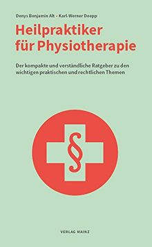 Heilpraktiker für Physiotherapie: Der kompakte und verständliche Ratgeber zu den wichtigen praktischen und rechtlichen Themen