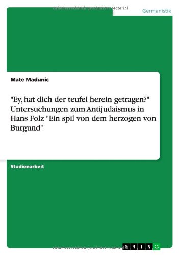 Ey, hat dich der teufel herein getragen? Untersuchungen zum Antijudaismus in Hans Folz Ein spil von dem herzogen von Burgund