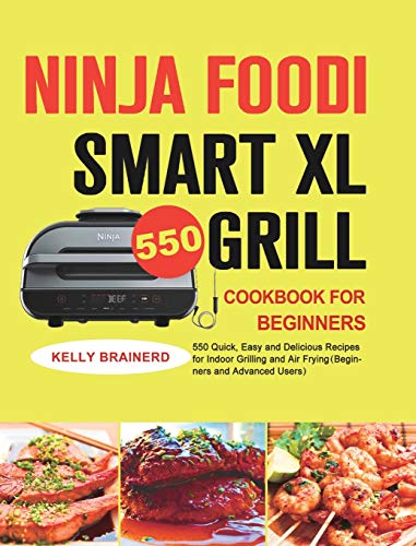 Ninja Foodi Smart XL Grill Cookbook for Beginners: 550 Quick, Easy and Delicious Recipes for Indoor Grilling and Air Frying¿Beginners and Advanced Users¿