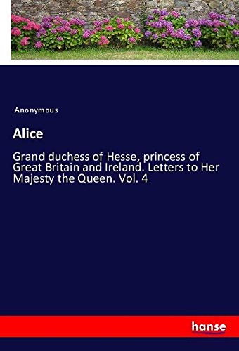 Alice: Grand duchess of Hesse, princess of Great Britain and Ireland. Letters to Her Majesty the Queen. Vol. 4