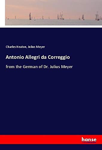Antonio Allegri da Correggio: from the German of Dr. Julius Meyer