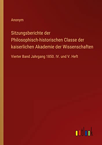 Sitzungsberichte der Philosophisch-historischen Classe der kaiserlichen Akademie der Wissenschaften: Vierter Band Jahrgang 1850. IV. und V. Heft
