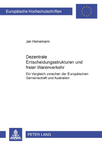 Dezentrale Entscheidungsstrukturen und freier Warenverkehr: Ein Vergleich zwischen der Europäischen Gemeinschaft und Australien (Europäische Hochschulschriften - Reihe II)