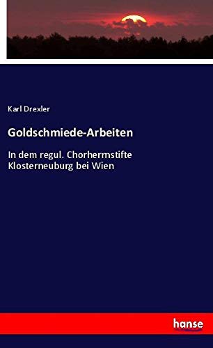 Goldschmiede-Arbeiten: In dem regul. Chorherrnstifte Klosterneuburg bei Wien