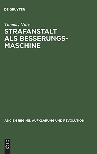 Strafanstalt als Besserungsmaschine: Reformdiskurs und Gefängniswissenschaft 1775–1848 (Ancien Régime, Aufklärung und Revolution, Band 33)