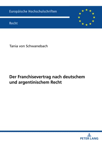 Der Franchisevertrag nach deutschem und argentinischem Recht: Dissertationsschrift (Europäische Hochschulschriften Recht, Band 6248)