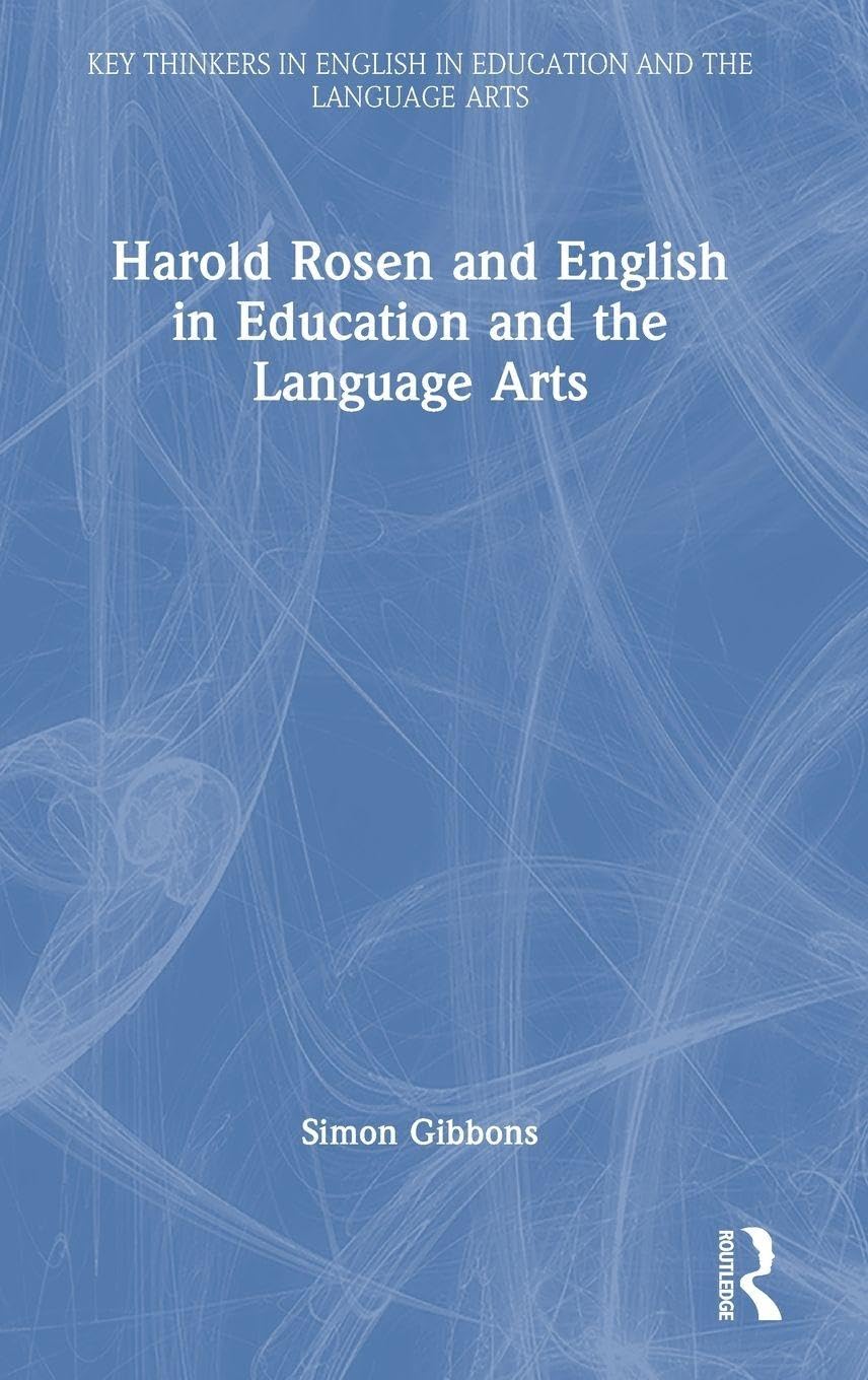 Harold Rosen and English in Education and the Language Arts (Key Thinkers in English in Education and the Language Arts)