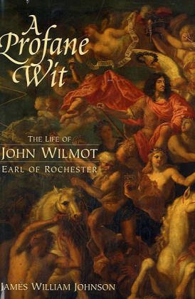 A Profane Wit: The Life of John Wilmot, Earl of Rochester