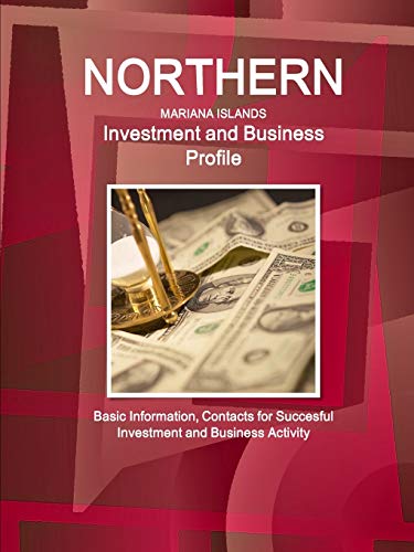 Northern Mariana Islands Investment and Business Profile - Basic Information, Contacts for Succesful Investment and Business Activity (World Business and Investment Library)