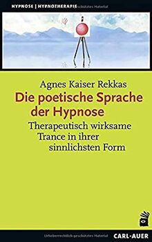 Die poetische Sprache der Hypnose: Therapeutisch wirksame Trance in ihrer sinnlichsten Form (Hypnose und Hypnotherapie)