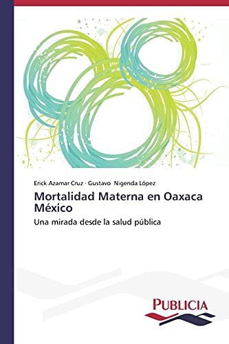 Mortalidad materna en Oaxaca México: Una mirada desde la salud pública