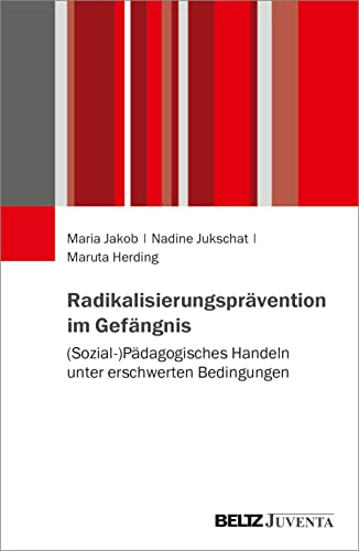 Radikalisierungsprävention im Gefängnis: (Sozial-)Pädagogisches Handeln unter erschwerten Bedingungen