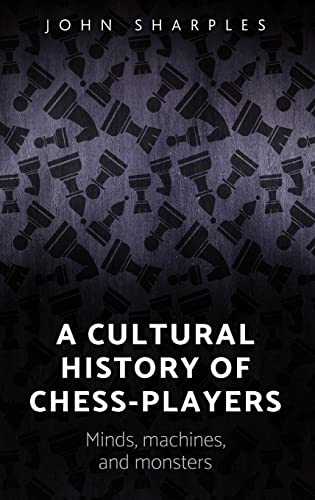 John Sharples A Cultural History Of Chess-players, Minds, Machines, And Monsters