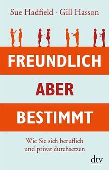 Freundlich, aber bestimmt: Wie Sie sich beruflich und privat durchsetzen