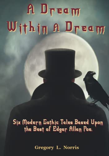 A Dream Within A Dream: Six Modern Gothic Tales Based Upon the Best of Edgar Allan Poe