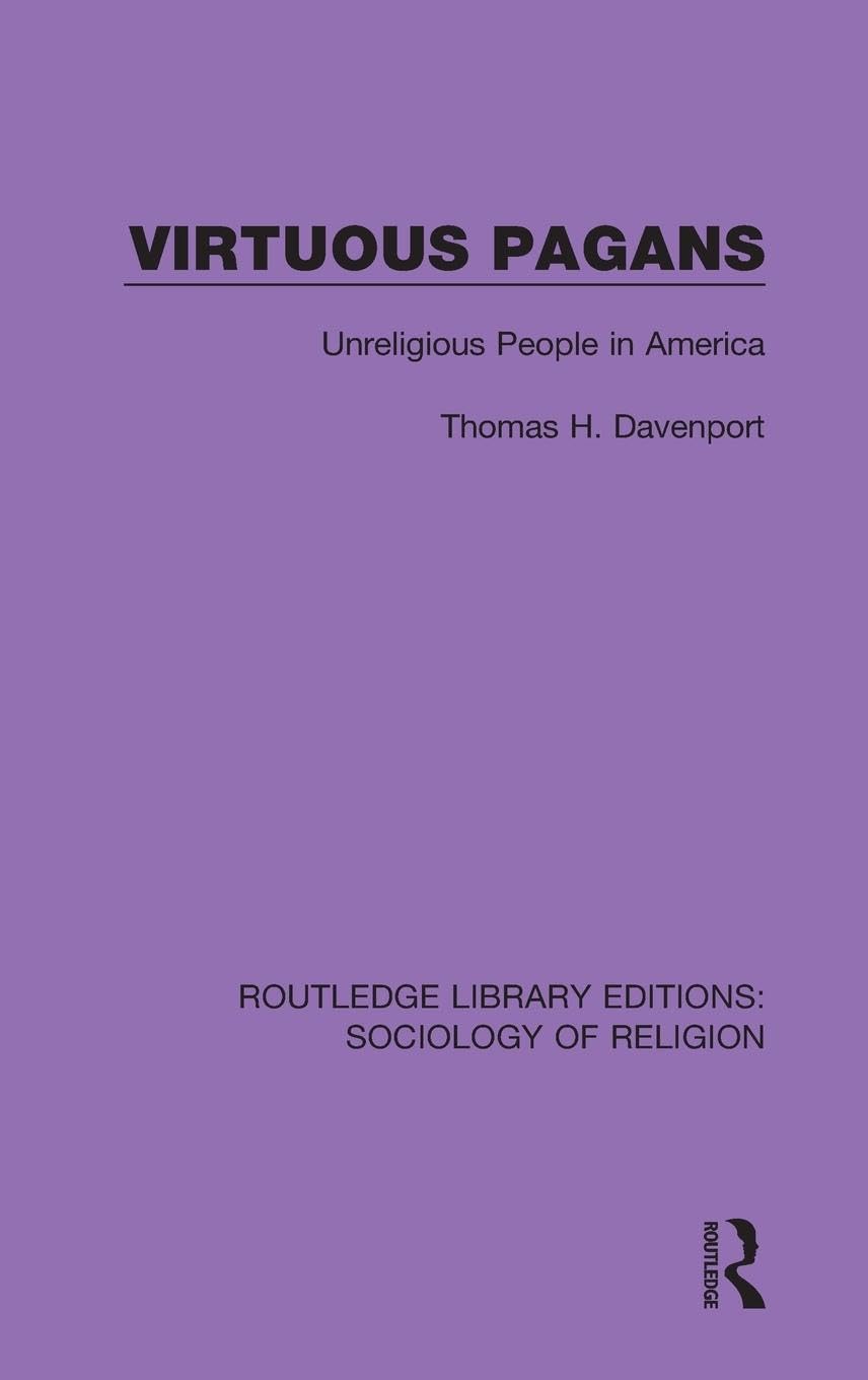 Virtuous Pagans: Unreligious People in America (Routledge Library Editions: Sociology of Religion, 18, Band 18)