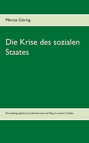 Die Krise des sozialen Staates: Das bedingungslose Grundeinkommen als Weg zu innerem Frieden