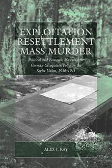 Exploitation, Resettlement, Mass Murder: Political and Economic Planning for German Occupation Policy in the Soviet Union, 1940-1941 (War and Genocide)