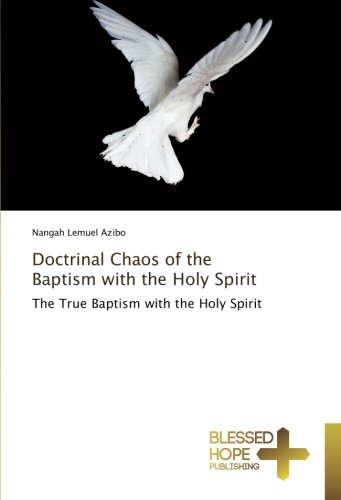 Doctrinal Chaos of the Baptism with the Holy Spirit: The True Baptism with the Holy Spirit