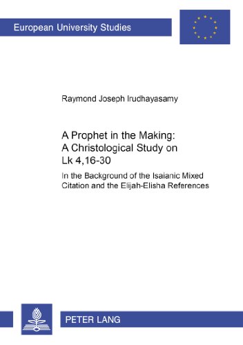 A Prophet in the Making: A Christological Study on Lk 4,16-30: In the Background of the Isaianic Mixed Citation and the Elijah-Elisha References ... / Publications Universitaires Européennes)