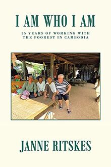 I Am Who I Am: My 25 Year Journey with the Poorest in Cambodia.