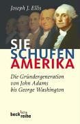 Sie schufen Amerika: Die Gründergeneration von John Adams bis George Washington