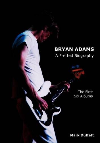 Mark Duffett Bryan Adams, A Fretted Biography - The First Six Albums